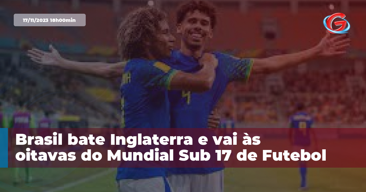 Brasil bate Inglaterra e vai às oitavas do Mundial Sub 17 de